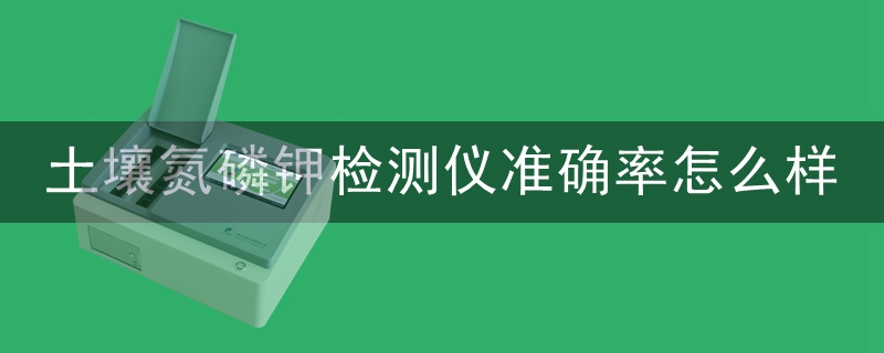 土壤氮磷钾检测仪准确率怎么样
